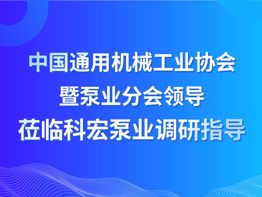 中国通用机械工业协会暨泵业分会领导莅临科宏泵业调研指导