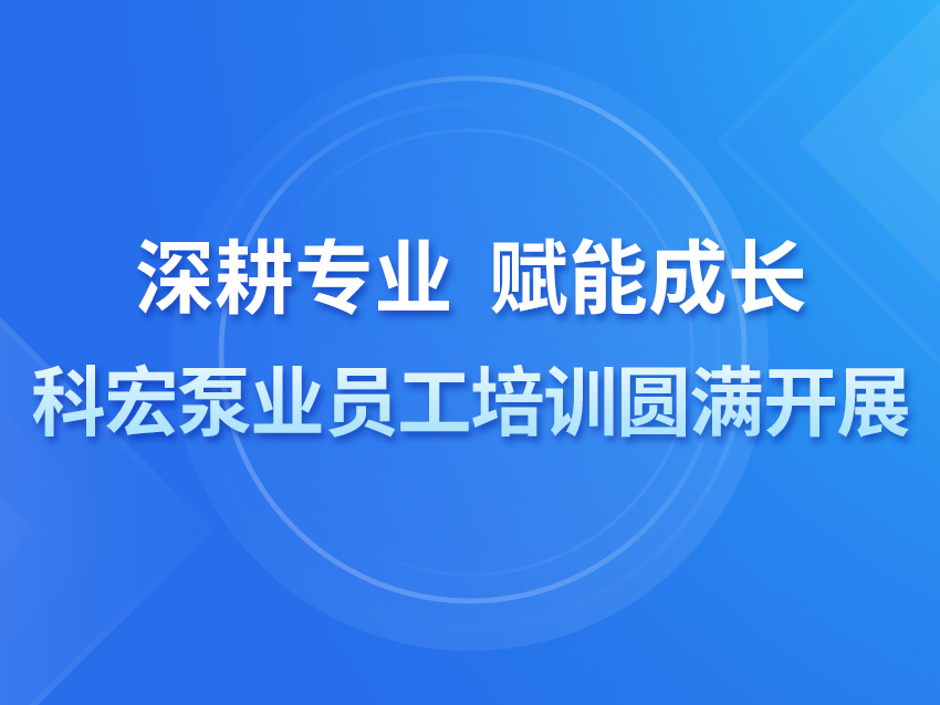 深耕专业 赋能成长——科宏泵业员工培训圆满开展