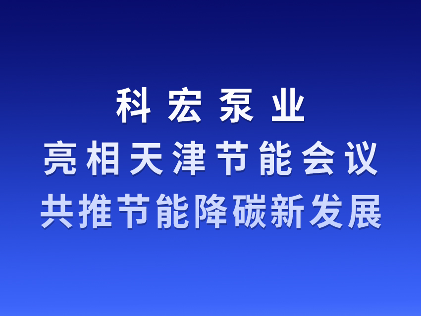科宏泵业亮相天津节能会议 共推节能降碳新发展
