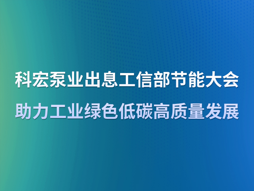 科宏泵业出席工信部节能大会  助力工业绿色低碳高质量发展