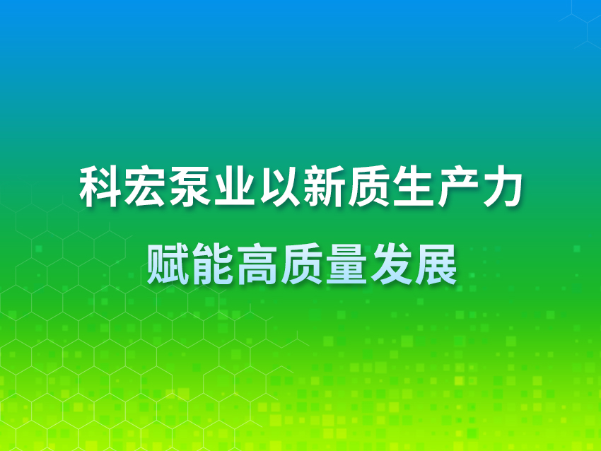 科宏泵业：以新质生产力赋能高质量发展