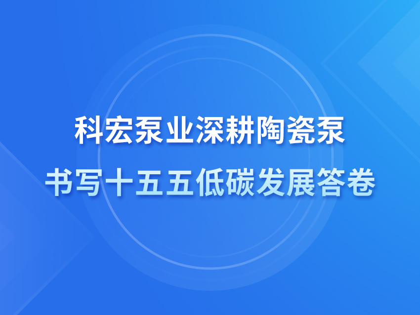 科宏泵业深耕陶瓷泵 书写十五五低碳发展答卷