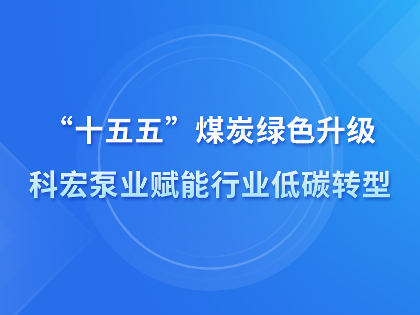 “十五五”煤炭绿色升级｜科宏泵业赋能行业低碳转型
