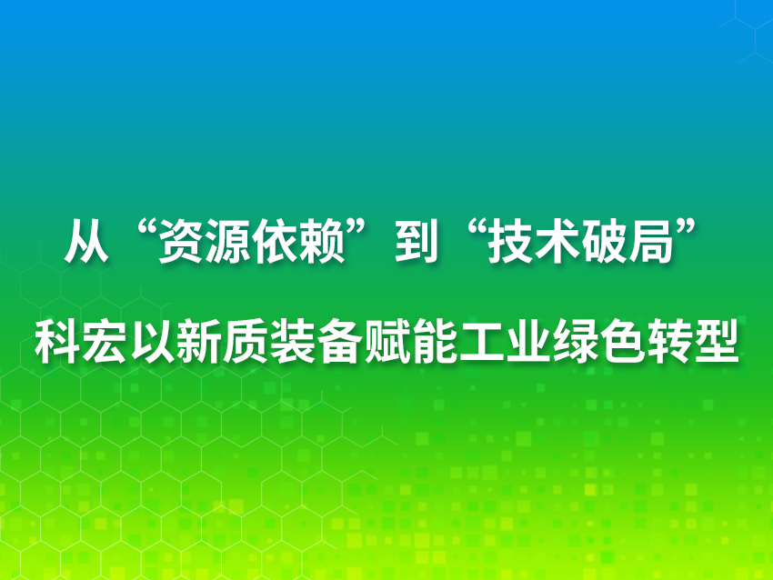 从“资源依赖”到“技术破局”：科宏以新质装备赋能工业绿色转型