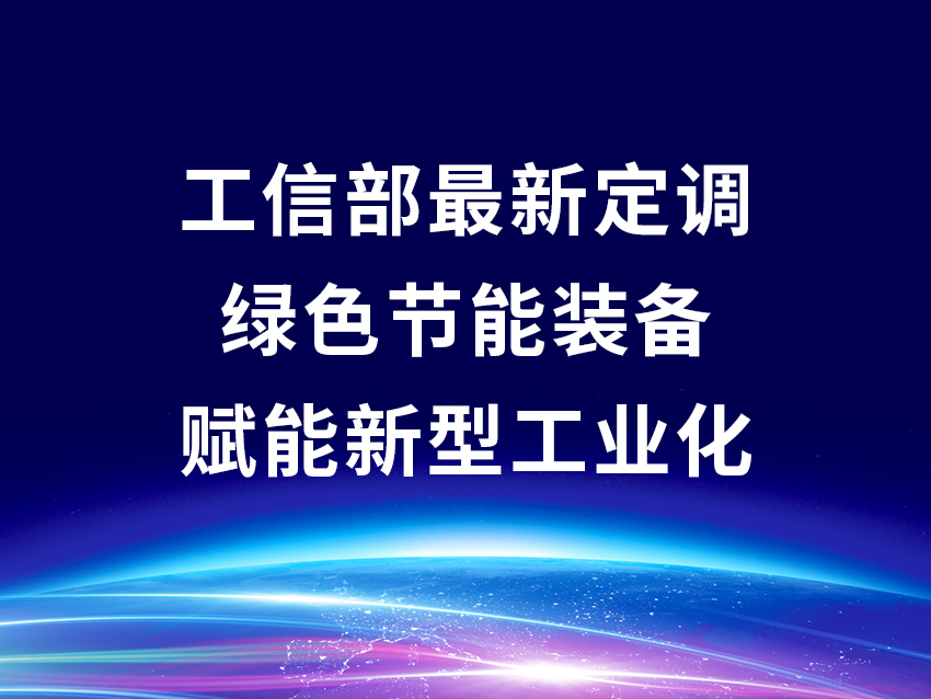 工信部最新定调：绿色节能装备赋能新型工业化