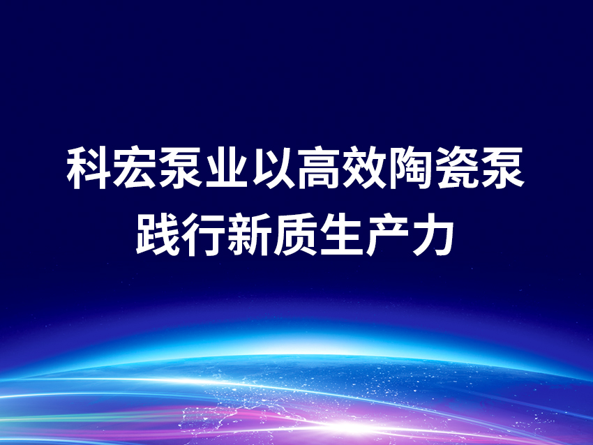 科宏泵业以高效陶瓷泵践行新质生产力